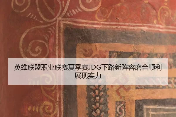 英雄联盟职业联赛夏季赛JDG下路新阵容磨合顺利展现实力